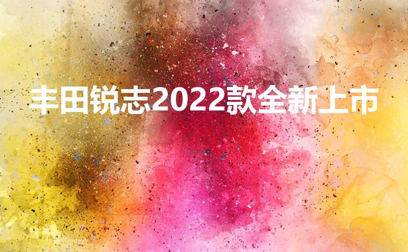 丰田锐志2022款全新上市（锐志车怎么样）
